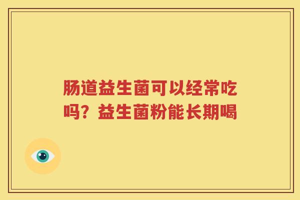 肠道益生菌可以经常吃吗？益生菌粉能长期喝