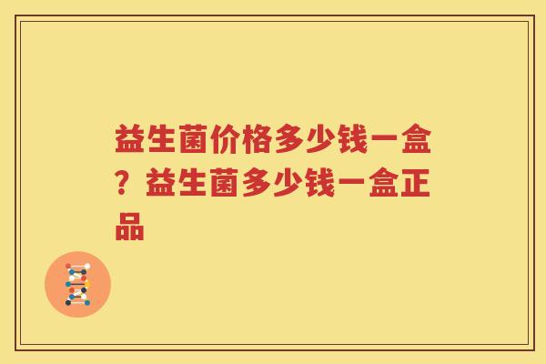 益生菌价格多少钱一盒？益生菌多少钱一盒正品
