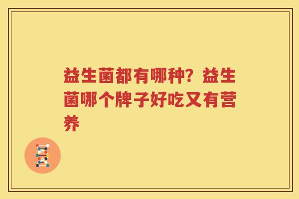 益生菌都有哪种？益生菌哪个牌子好吃又有营养
