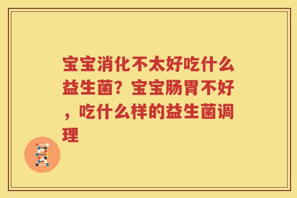 宝宝消化不太好吃什么益生菌？宝宝肠胃不好，吃什么样的益生菌调理