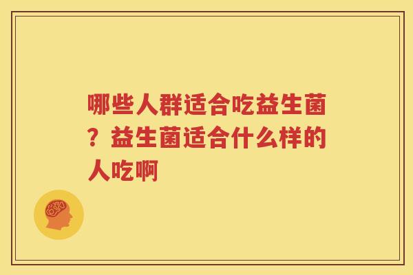 哪些人群适合吃益生菌？益生菌适合什么样的人吃啊