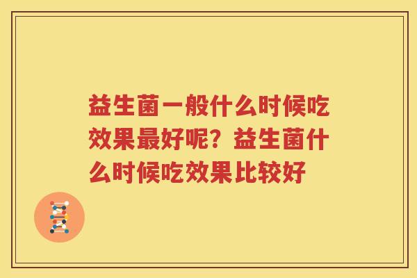 益生菌一般什么时候吃效果最好呢？益生菌什么时候吃效果比较好