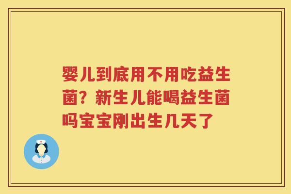 婴儿到底用不用吃益生菌？新生儿能喝益生菌吗宝宝刚出生几天了