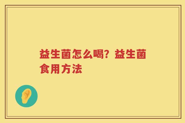 益生菌怎么喝？益生菌食用方法
