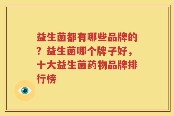 益生菌都有哪些品牌的？益生菌哪个牌子好，十大益生菌药物品牌排行榜