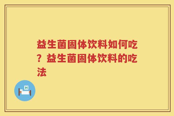益生菌固体饮料如何吃？益生菌固体饮料的吃法