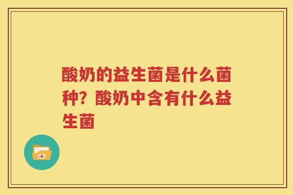 酸奶的益生菌是什么菌种？酸奶中含有什么益生菌