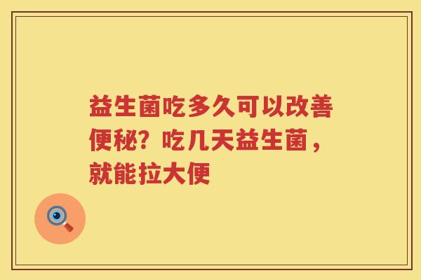 益生菌吃多久可以改善便秘？吃几天益生菌，就能拉大便