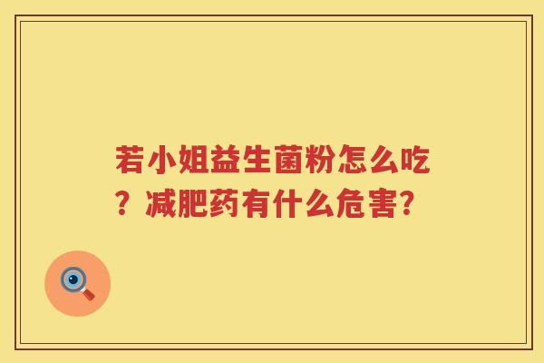 若小姐益生菌粉怎么吃？减肥药有什么危害？