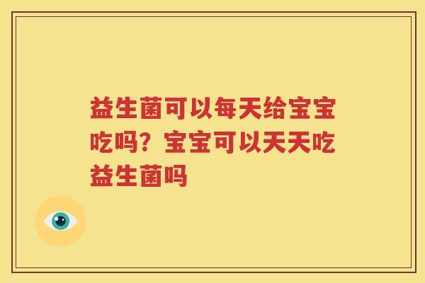 益生菌可以每天给宝宝吃吗？宝宝可以天天吃益生菌吗