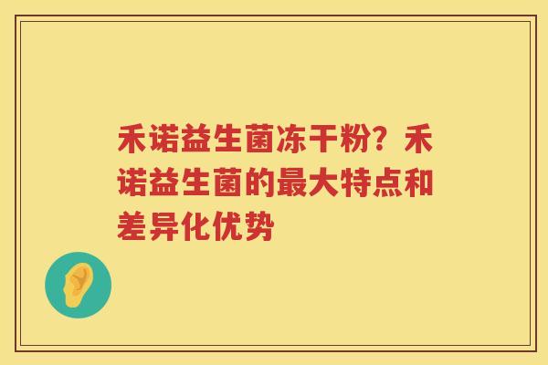 禾诺益生菌冻干粉？禾诺益生菌的最大特点和差异化优势