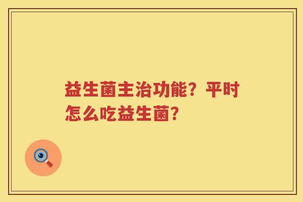 益生菌主治功能？平时怎么吃益生菌？