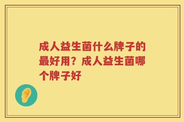 成人益生菌什么牌子的最好用？成人益生菌哪个牌子好