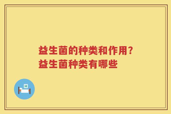 益生菌的种类和作用？益生菌种类有哪些