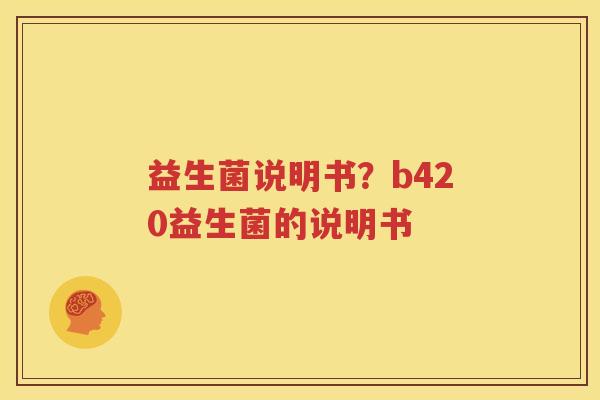 益生菌说明书？b420益生菌的说明书