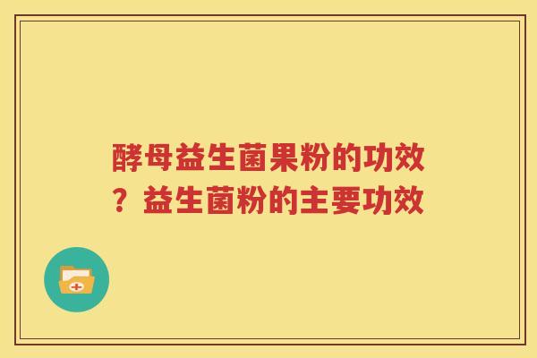 酵母益生菌果粉的功效？益生菌粉的主要功效