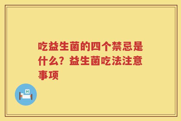 吃益生菌的四个禁忌是什么？益生菌吃法注意事项