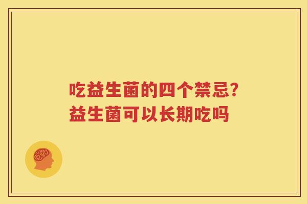 吃益生菌的四个禁忌？益生菌可以长期吃吗