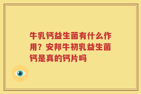 牛乳钙益生菌有什么作用？安邦牛初乳益生菌钙是真的钙片吗