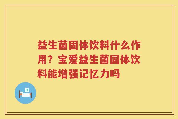 益生菌固体饮料什么作用？宝爱益生菌固体饮料能增强记忆力吗
