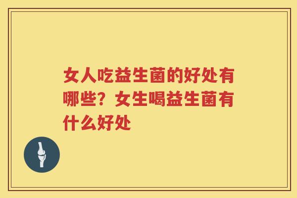 女人吃益生菌的好处有哪些？女生喝益生菌有什么好处
