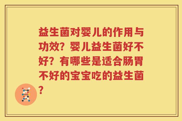 益生菌对婴儿的作用与功效？婴儿益生菌好不好？有哪些是适合肠胃不好的宝宝吃的益生菌？