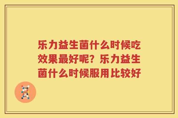 乐力益生菌什么时候吃效果最好呢？乐力益生菌什么时候服用比较好