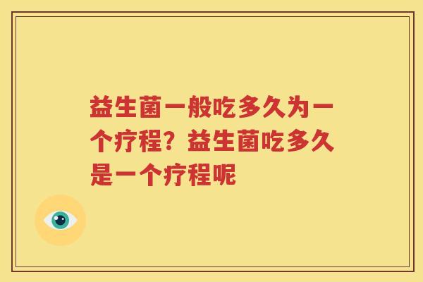 益生菌一般吃多久为一个疗程？益生菌吃多久是一个疗程呢