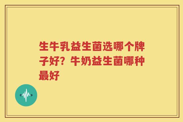 生牛乳益生菌选哪个牌子好？牛奶益生菌哪种最好
