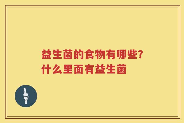 益生菌的食物有哪些？什么里面有益生菌