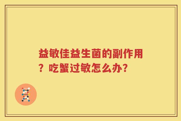 益敏佳益生菌的副作用？吃蟹过敏怎么办？