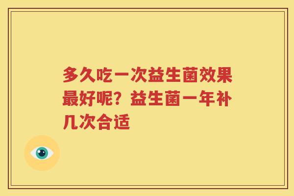 多久吃一次益生菌效果最好呢？益生菌一年补几次合适