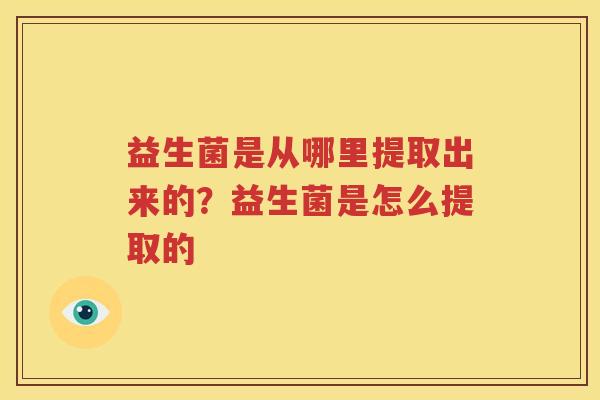益生菌是从哪里提取出来的？益生菌是怎么提取的