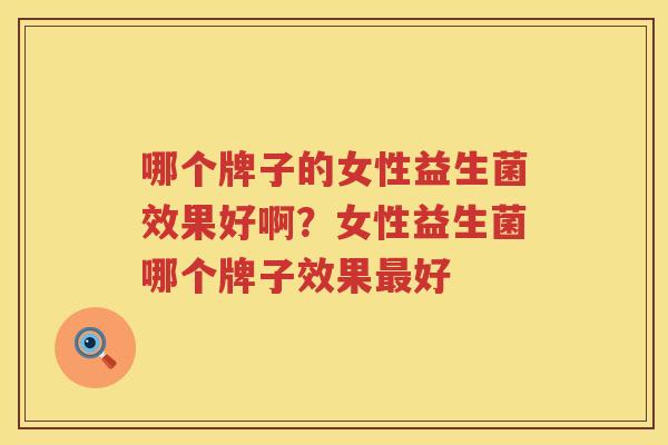 哪个牌子的女性益生菌效果好啊？女性益生菌哪个牌子效果最好