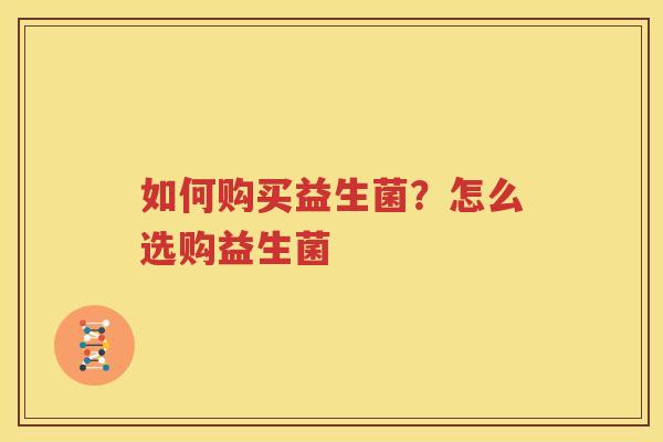 如何购买益生菌？怎么选购益生菌