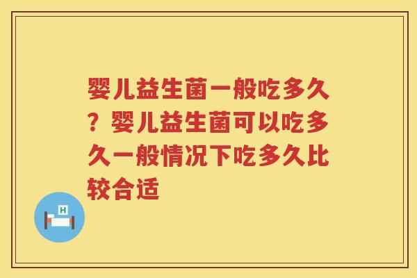 婴儿益生菌一般吃多久？婴儿益生菌可以吃多久一般情况下吃多久比较合适