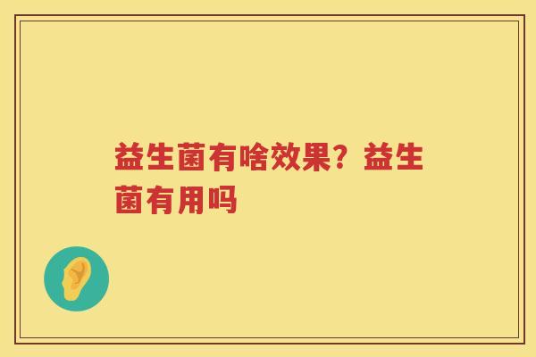 益生菌有啥效果？益生菌有用吗
