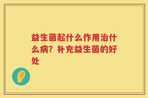 益生菌起什么作用治什么病？补充益生菌的好处
