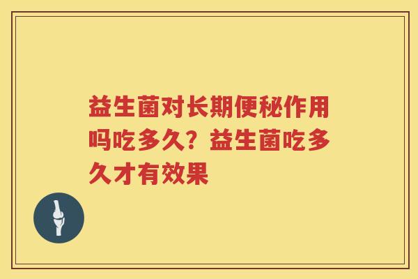 益生菌对长期便秘作用吗吃多久？益生菌吃多久才有效果