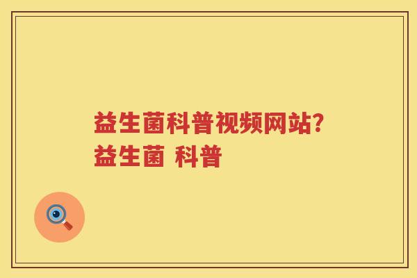 益生菌科普视频网站？益生菌 科普
