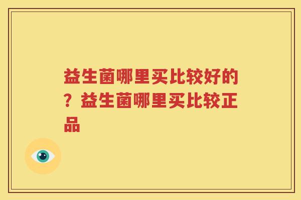 益生菌哪里买比较好的？益生菌哪里买比较正品