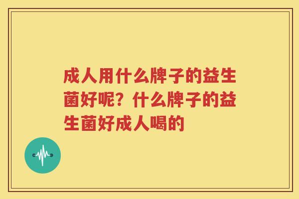 成人用什么牌子的益生菌好呢？什么牌子的益生菌好成人喝的