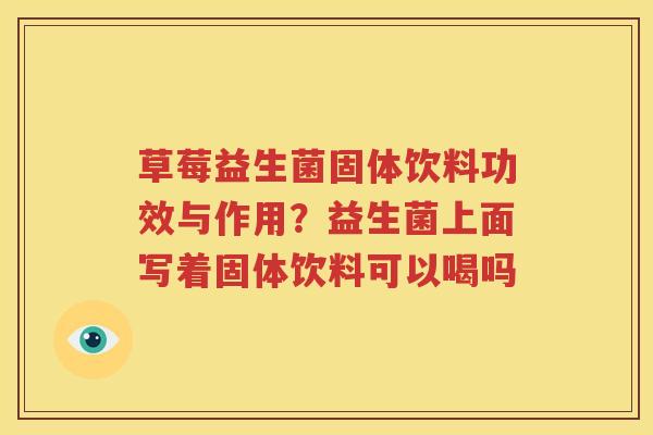 草莓益生菌固体饮料功效与作用？益生菌上面写着固体饮料可以喝吗