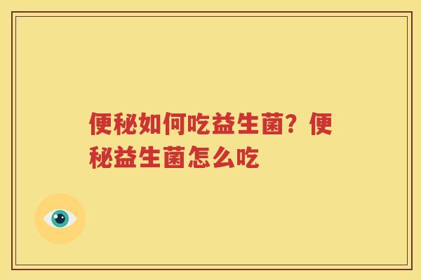 便秘如何吃益生菌？便秘益生菌怎么吃