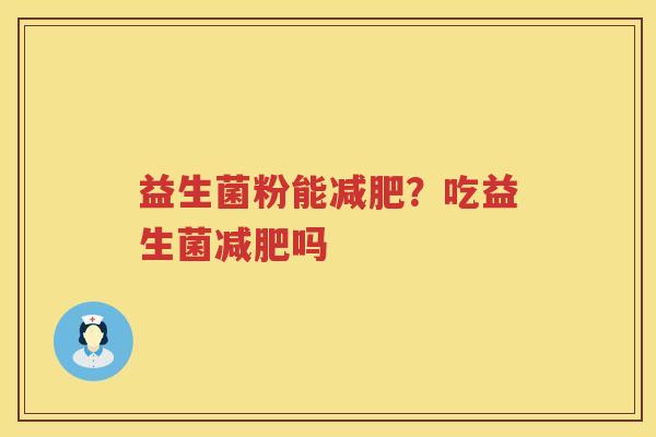 益生菌粉能减肥？吃益生菌减肥吗