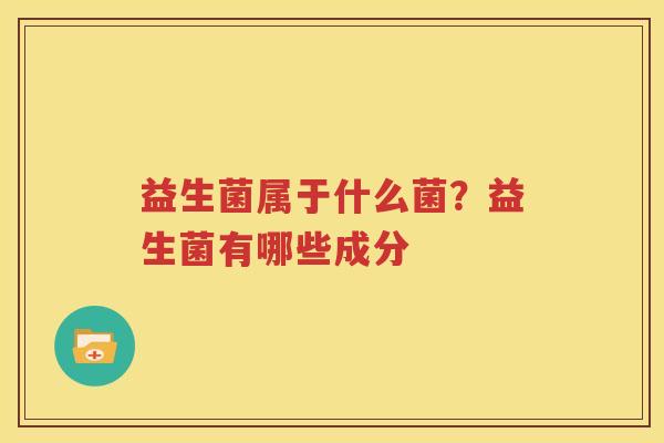 益生菌属于什么菌？益生菌有哪些成分