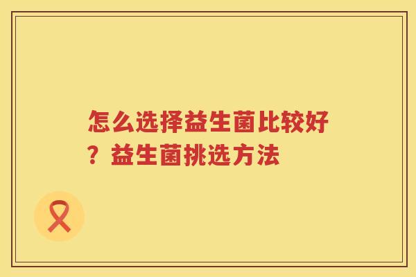 怎么选择益生菌比较好？益生菌挑选方法