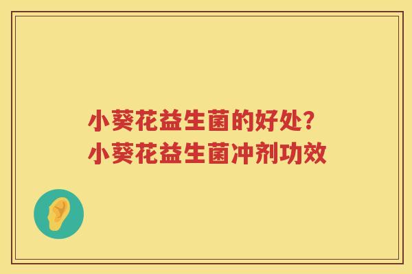 小葵花益生菌的好处？小葵花益生菌冲剂功效