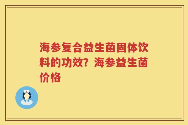 海参复合益生菌固体饮料的功效？海参益生菌价格