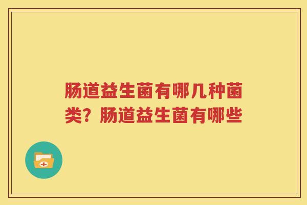 肠道益生菌有哪几种菌类？肠道益生菌有哪些